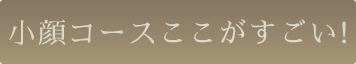 小顔コースのここがすごい！